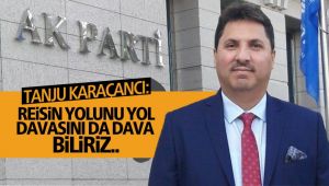 Tanju Karaçancı: Reisin yolunu yol, davasını dava biliriz